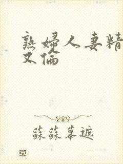 熟妇人妻精品乱又伦