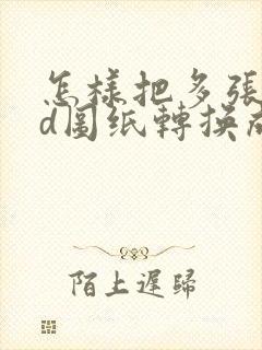 怎样把多张cad图纸转换成一个pdf文件