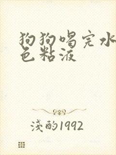 狗狗喝完水吐白色粘液