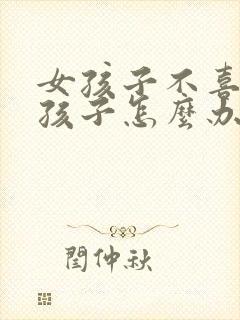 女孩子不喜欢男孩子怎么办