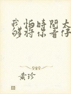 我怕时间太快不够将你看仔细歌词