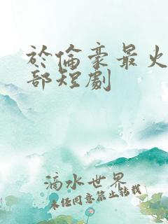 于伦豪最火的6部短剧