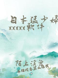 日本猛少妇高潮xxxxx软件