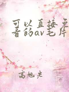 可以直接免费观看的av毛片