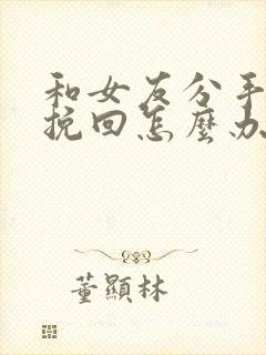 和女友分手了想挽回怎么办