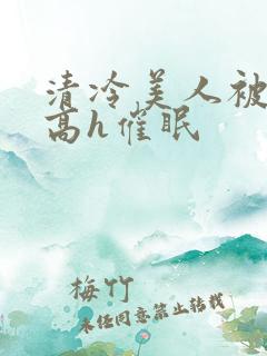清冷美人被c哭高h催眠