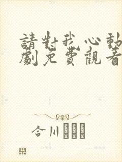 请对我心动吧短剧免费观看全集