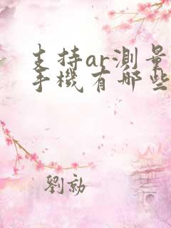 支持ar测量的手机有哪些