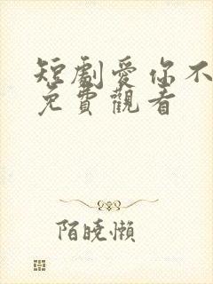 短剧爱你不能言免费观看