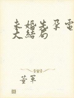 未婚先孕电视剧大结局