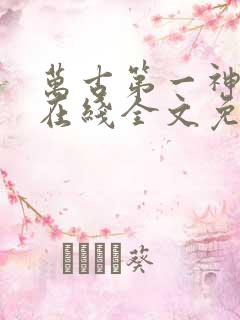 万古第一神小说在线全文免费阅读
