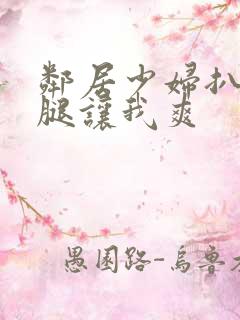 邻居少妇扒开双腿让我爽