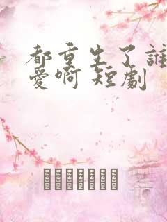 都重生了谁谈恋爱啊 短剧