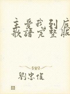 主爱我到底歌词歌谱完整版