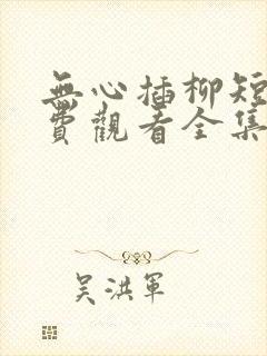 无心插柳短剧免费观看全集