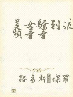 美女骚到流水视频看看