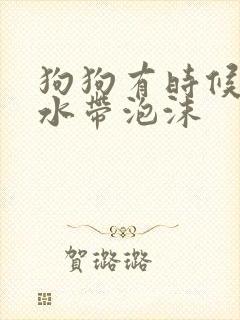 狗狗有时候吐黄水带泡沫