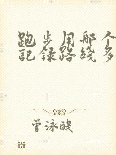 跑步用哪个软件记录路线多少公里