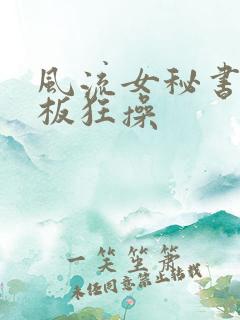 风流女秘书被老板狂操