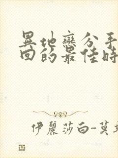 异地恋分手后挽回的最佳时间