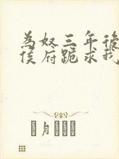 为奴三年后整个侯府跪求我原谅免费阅读最新