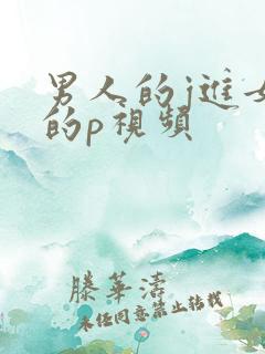 男人的j进女人的p视频