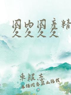 国内国产精品久久久久久