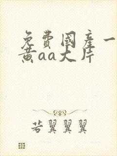 免费国产一级特黄aa大片