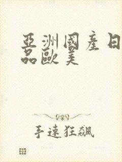 亚洲国产日韩精品欧美