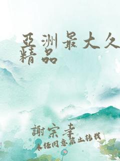 亚洲最大久久久精品