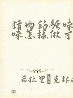 猪肉的骚味和腥味怎样做才能去掉