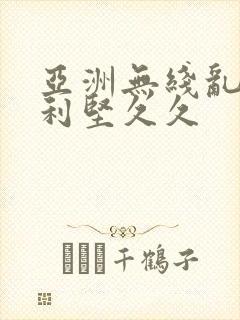 亚洲无线乱码美利坚久久