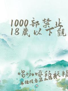 1000部禁止18岁以下观看视频