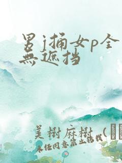 男j捅女p全程无遮挡