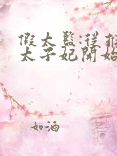 假太监:从推倒太子妃开始李显冬儿txt