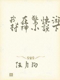 我在惊悚游戏里封神小说下载txt