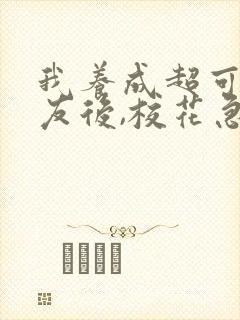 我养成超可爱女友后,校花急哭了