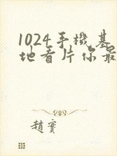 1024手机基地看片你最懂