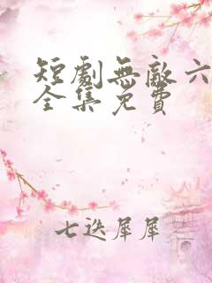 短剧无敌六皇子全集免费