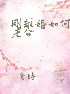 刚离婚如何挽回老公