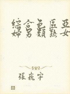 综合色区亚洲熟妇另类熟女自摸