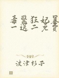 毒医狂妃暴君娶一送二免费阅读全文