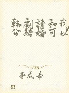 韩剧请和我的老公结婚可以在那里看