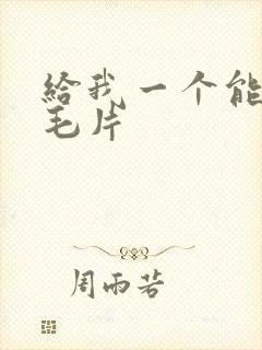 给我一个能看的毛片