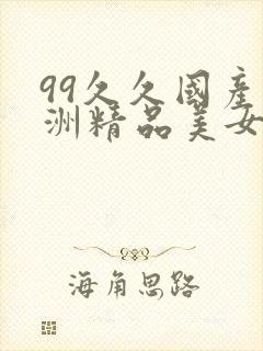 99久久国产亚洲精品美女