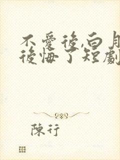 不爱后,白月光后悔了短剧