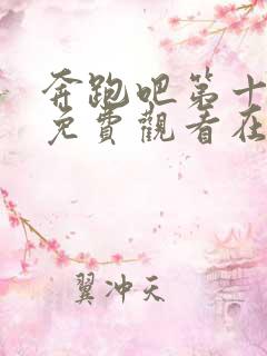 奔跑吧第十三季免费观看在线观看