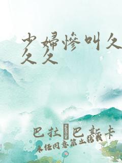 少妇惨叫久久久久久