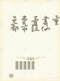 免费看书重生之都市狂仙