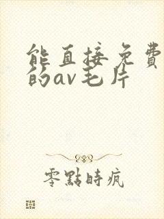 能直接免费观看的av毛片